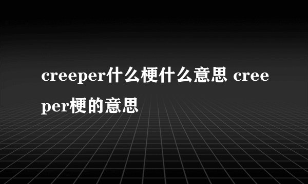creeper什么梗什么意思 creeper梗的意思