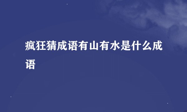 疯狂猜成语有山有水是什么成语