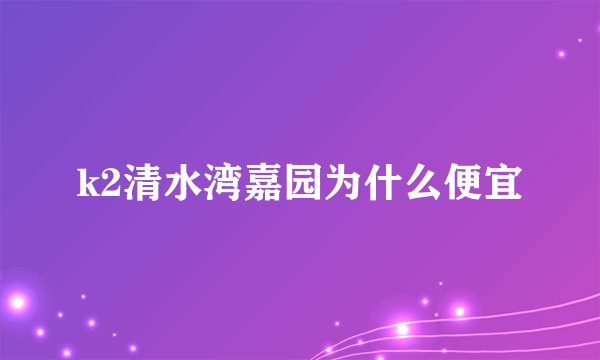 k2清水湾嘉园为什么便宜