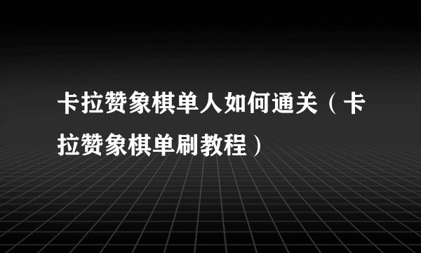 卡拉赞象棋单人如何通关（卡拉赞象棋单刷教程）