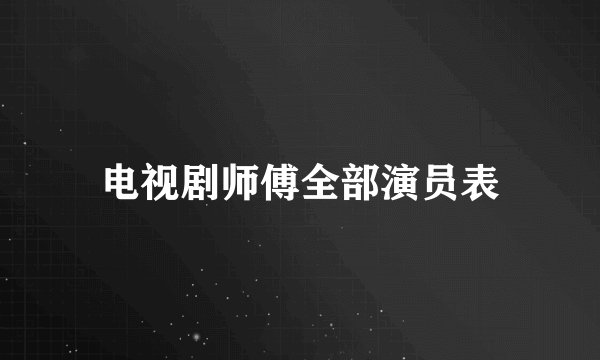 电视剧师傅全部演员表