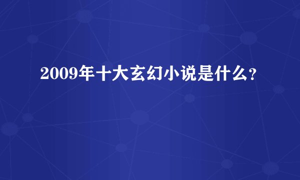 2009年十大玄幻小说是什么？