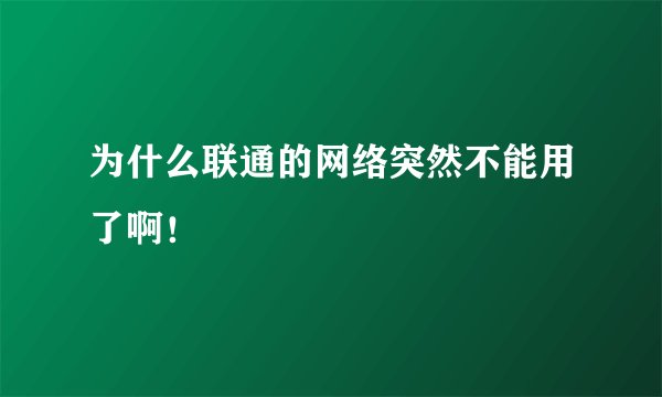 为什么联通的网络突然不能用了啊！