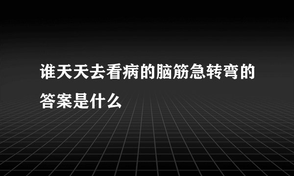 谁天天去看病的脑筋急转弯的答案是什么