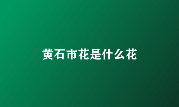 黄石市花是什么花
