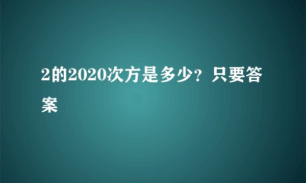 2的2020次方是多少？只要答案