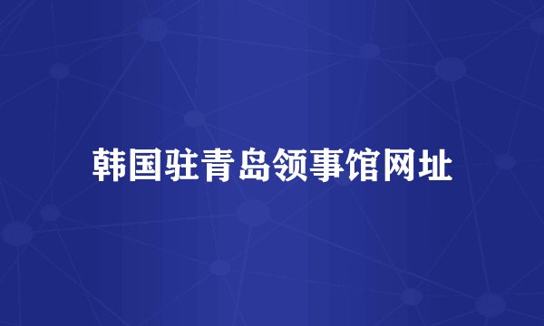 韩国驻青岛领事馆网址