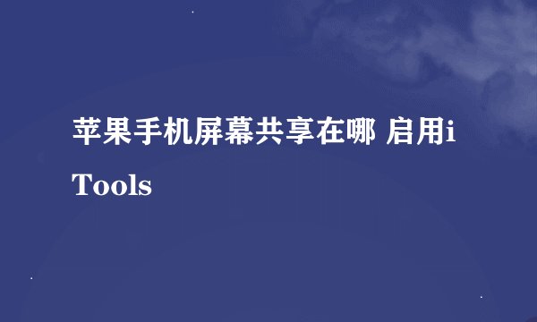 苹果手机屏幕共享在哪 启用iTools