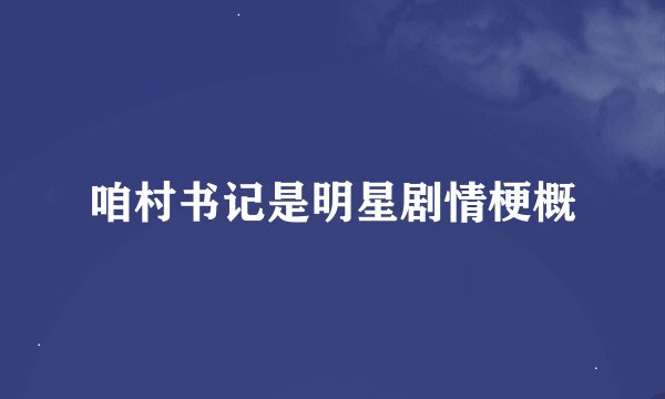 咱村书记是明星剧情梗概