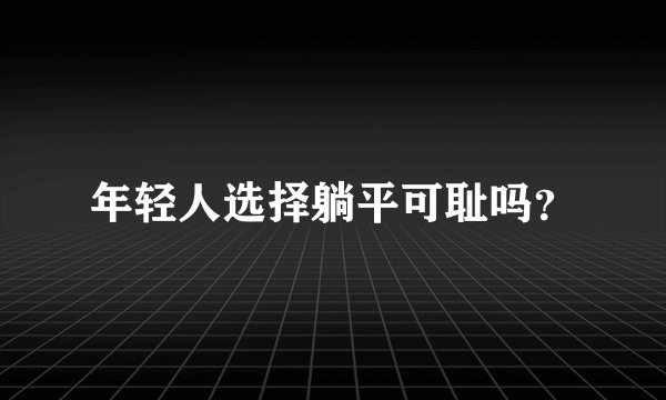 年轻人选择躺平可耻吗？