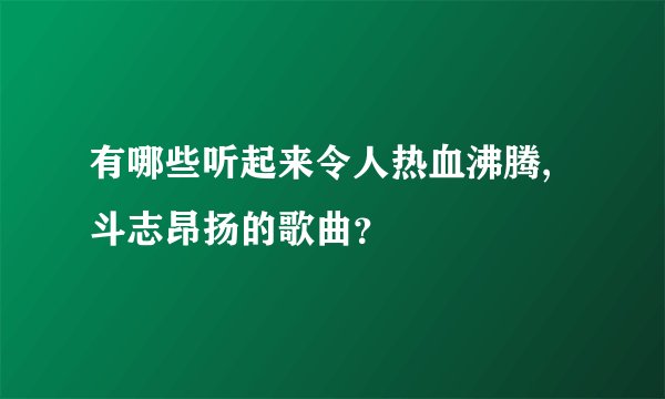 有哪些听起来令人热血沸腾,斗志昂扬的歌曲？