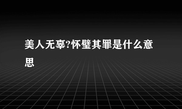 美人无辜?怀璧其罪是什么意思