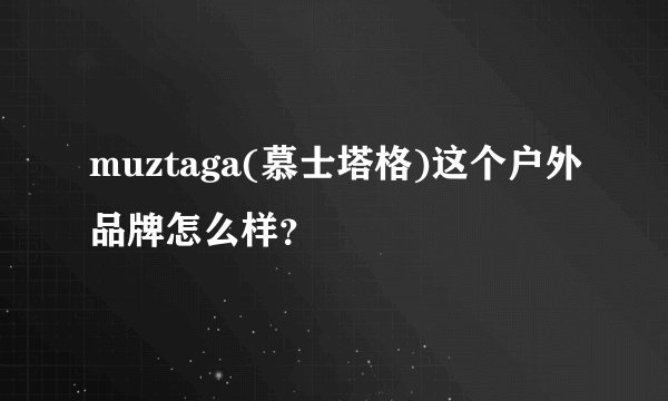 muztaga(慕士塔格)这个户外品牌怎么样？