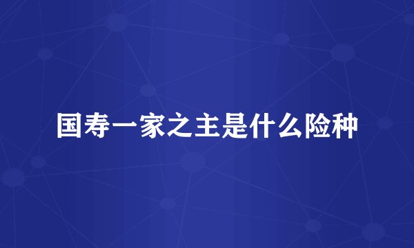 国寿一家之主是什么险种