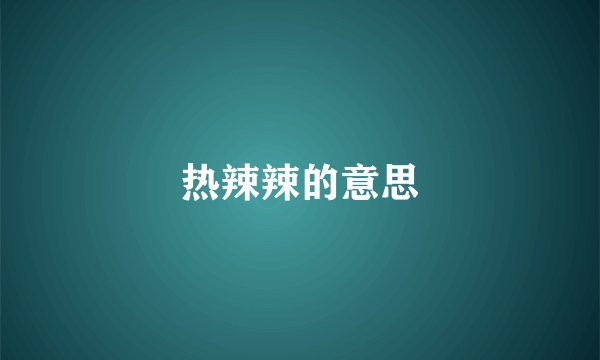 热辣辣的意思