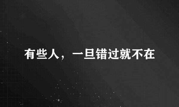 有些人，一旦错过就不在