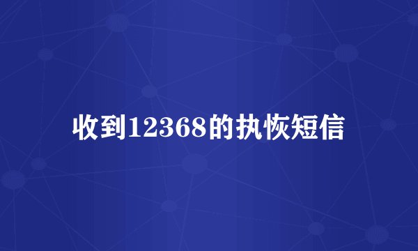 收到12368的执恢短信