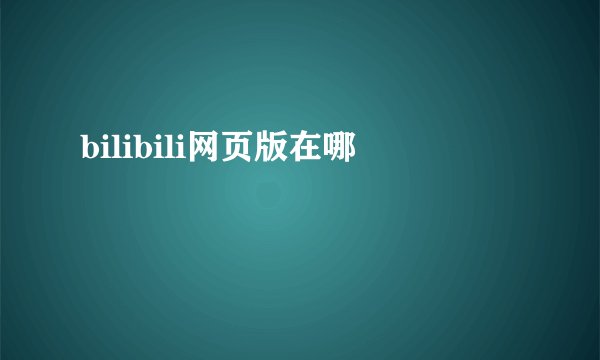 bilibili网页版在哪
