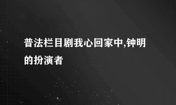 普法栏目剧我心回家中,钟明的扮演者