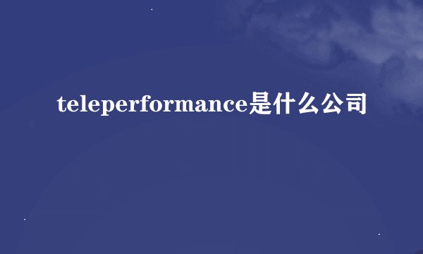 teleperformance是什么公司