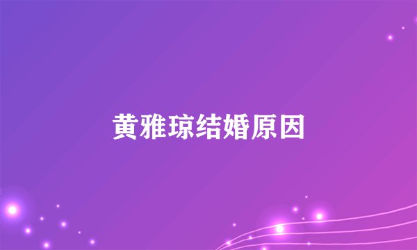 黄雅琼结婚原因