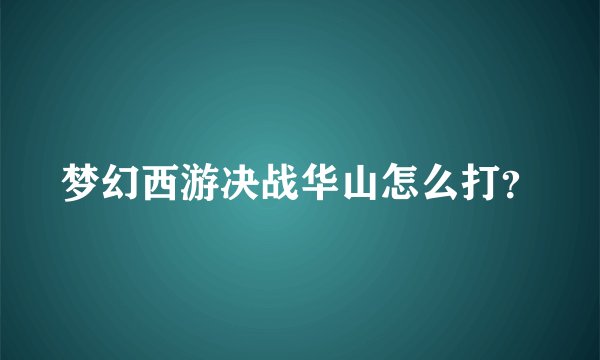 梦幻西游决战华山怎么打？