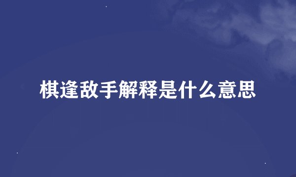 棋逢敌手解释是什么意思