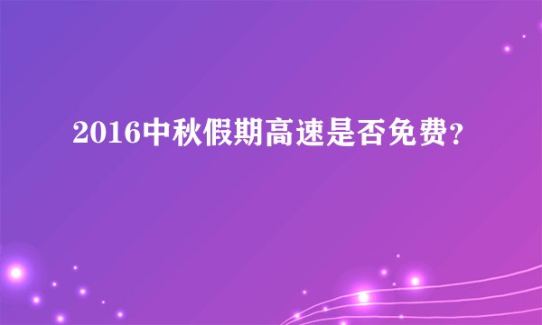 2016中秋假期高速是否免费？
