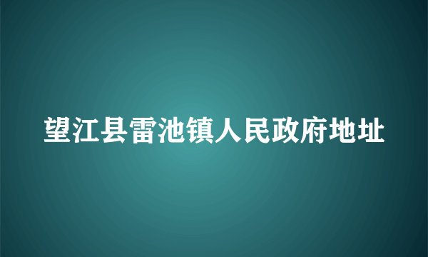 望江县雷池镇人民政府地址