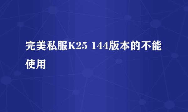 完美私服K25 144版本的不能使用