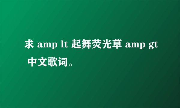 求 amp lt 起舞荧光草 amp gt 中文歌词。