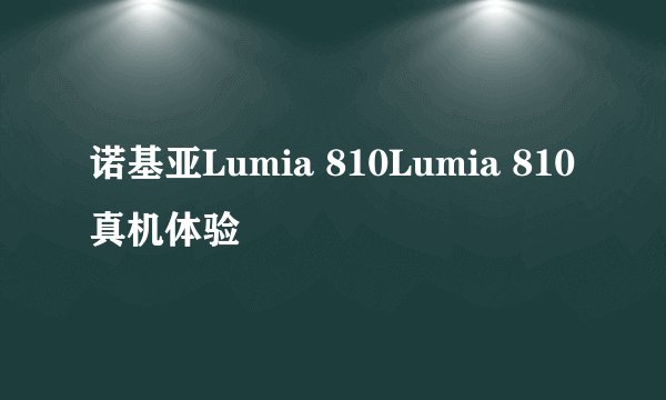 诺基亚Lumia 810Lumia 810真机体验