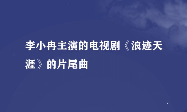 李小冉主演的电视剧《浪迹天涯》的片尾曲