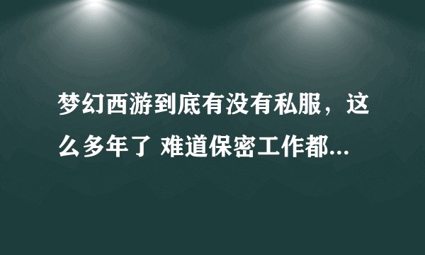 梦幻西游到底有没有私服，这么多年了 难道保密工作都那么好？