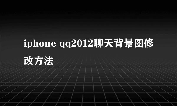 iphone qq2012聊天背景图修改方法
