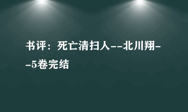 书评：死亡清扫人--北川翔--5卷完结