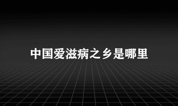 中国爱滋病之乡是哪里