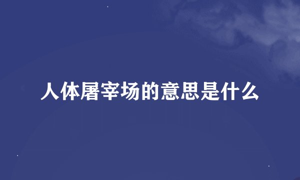 人体屠宰场的意思是什么