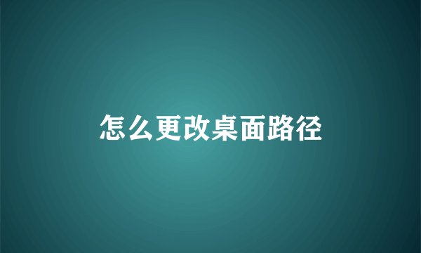 怎么更改桌面路径