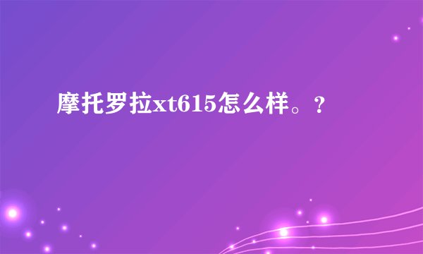 摩托罗拉xt615怎么样。？
