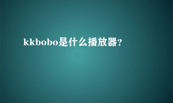 kkbobo是什么播放器？