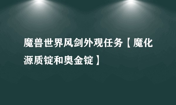 魔兽世界风剑外观任务【魔化源质锭和奥金锭】