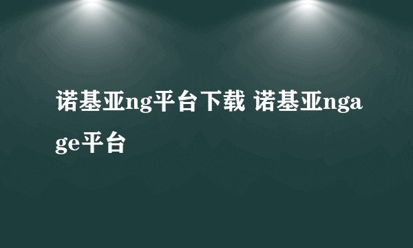 诺基亚ng平台下载 诺基亚ngage平台