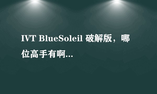IVT BlueSoleil 破解版，哪位高手有啊？xp的系统……谢谢