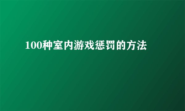 100种室内游戏惩罚的方法