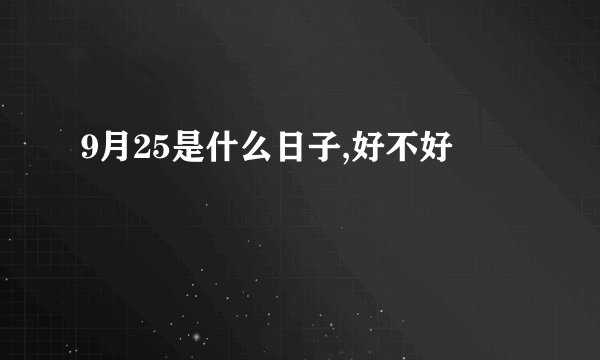 9月25是什么日子,好不好