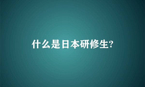 什么是日本研修生?