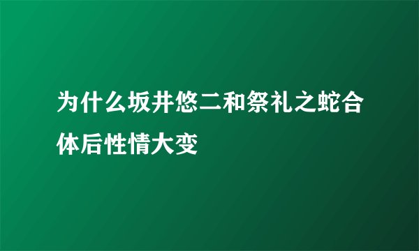 为什么坂井悠二和祭礼之蛇合体后性情大变