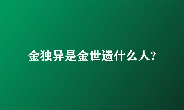 金独异是金世遗什么人?