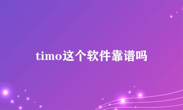 timo这个软件靠谱吗